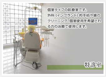 特診室 個室タイプの診療室です。外科（インプラント）的手術や歯のクリーニング、個室使用を希望される方の治療で使用します。