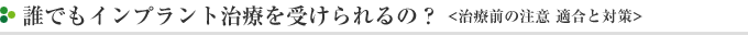誰でもインプラント治療を受けられるの？ ＜治療前の注意 適合と対策＞？